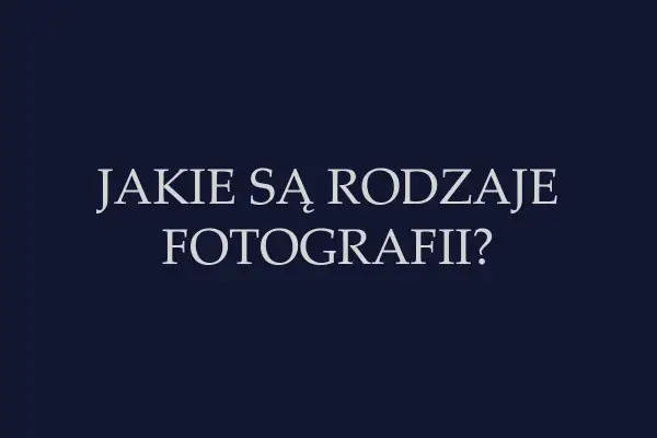 Tekst na ciemnym tle: "Jakie są rodzaje fotografii?". Odkryj różnorodne dziedziny fotografii.
