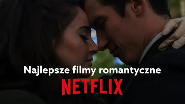 Najlepsze filmy o miłości na Netflix: wzruszające historie romantyczne