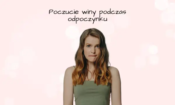 Młoda kobieta z wyrazem niepokoju na twarzy, gryzie wargę. Tekst nad nią sugeruje poczucie winy podczas odpoczynku.