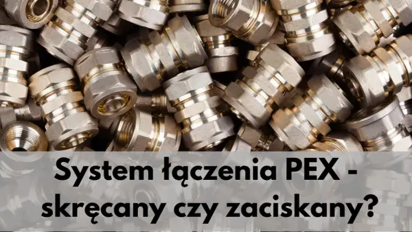 Jak łączyć rury PEX: Skręcane vs. zaprasowywane poradnik