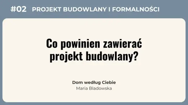 #02 Projekt budowlany i formalności: Co powinien zawierać projekt budowlany? Dom według Ciebie, Maria Bladowska.