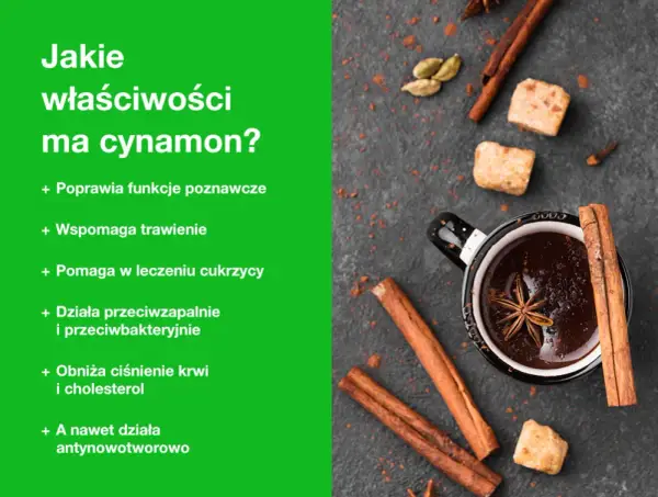 Cynamon właściwości: poprawia funkcje poznawcze, wspomaga trawienie, pomaga w leczeniu cukrzycy, działa przeciwzapalnie i przeciwbakteryjnie, obniża ciśnienie krwi i cholesterol, a nawet działa antynowotworowo.