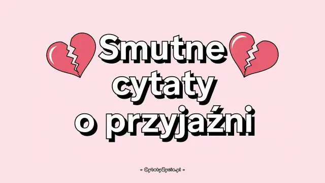 Smutne cytaty o przyjaźni, gdy serce pęka. Znajdź pocieszenie w słowach.