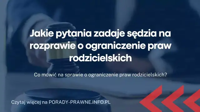 Jakie pytania zadaje sąd na sprawie o pozbawienie władzy rodzicielskiej? Dowiedz się, co naprawdę może zaskoczyć.