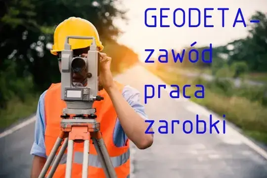 Geodeta: Praca, zarobki, uprawnienia. Czy to zawód dla Ciebie?