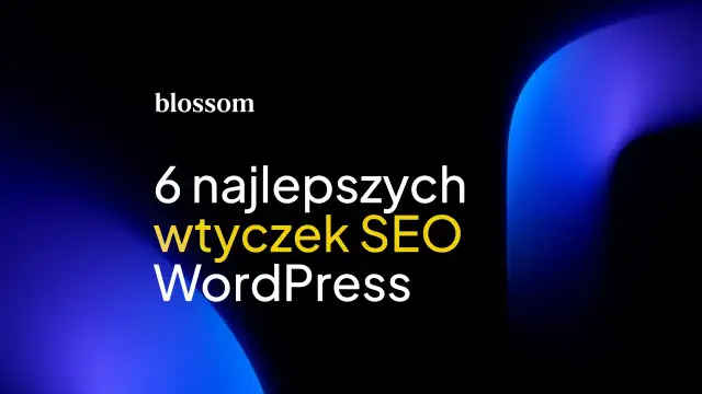 Blossom prezentuje 6 najlepszych wtyczek SEO WordPress. Optymalizuj swoją stronę z łatwością!