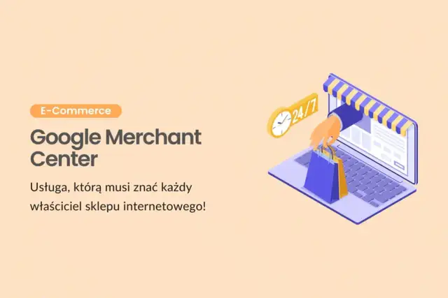 Grafika przedstawia laptopa z otwartym sklepem internetowym, z którego ręka wyciąga torby na zakupy. Obok zegar 24/7. Tekst: "Google Merchant Center - Usługa, którą musi znać każdy właściciel sklepu internetowego!".