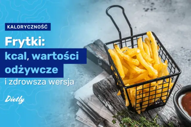 Ile kalorii mają frytki? Od 115 do 434 kcal! Porady, alternatywy.