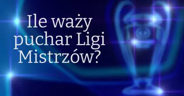 Ile waży puchar ligi mistrzów? Zaskakujące fakty o trofeum