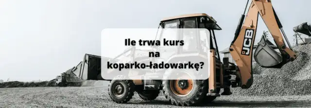 Ile trwa kurs na koparko ładowarkę? Sprawdź, co musisz wiedzieć
