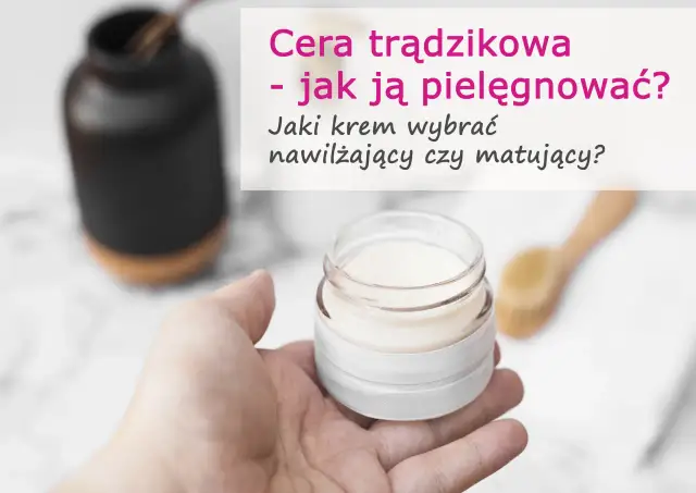 Dłoń trzyma słoiczek z kremem. Tekst pyta: "Cera trądzikowa - jak ją pielęgnować? Jaki krem wybrać nawilżający czy matujący?".
