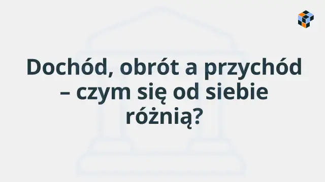 Dochód, obrót a przychód – czym się od siebie różnią? Wyjaśnienie kluczowych pojęć finansowych.