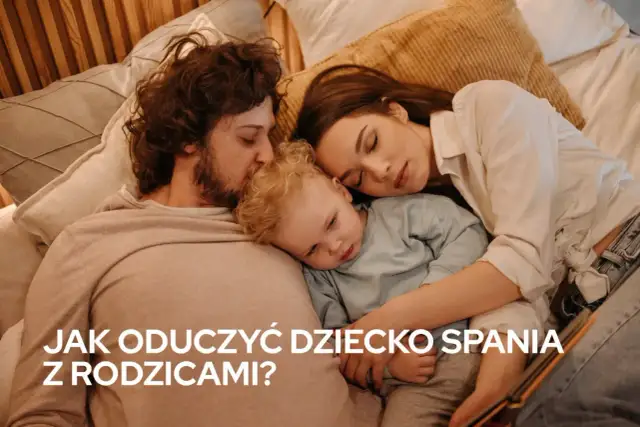 Jak oduczyć dziecko spania z rodzicami i zapewnić mu bezpieczeństwo