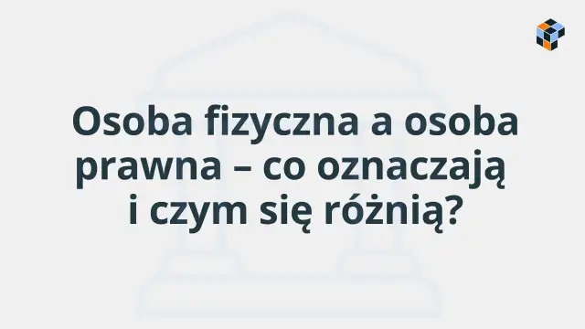 Osoba fizyczna a osoba prawna – kluczowe różnice i definicje. Dowiedz się, czym się różnią i jakie mają znaczenie.