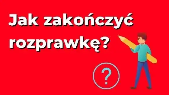 Jak napisać zakończenie rozprawki? Przykłady i skuteczne strategie