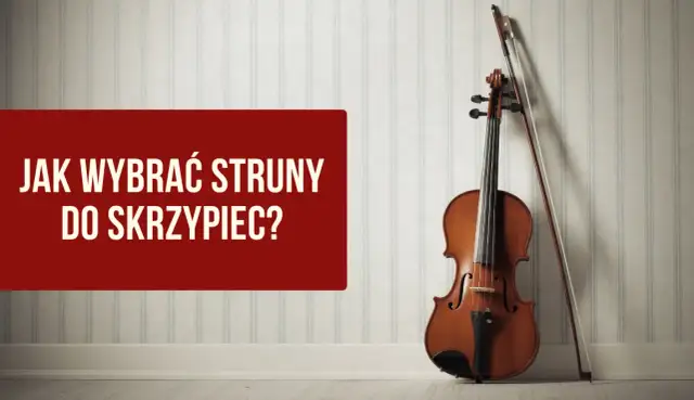 Jakie struny do skrzypiec wybrać, aby uniknąć złego brzmienia?