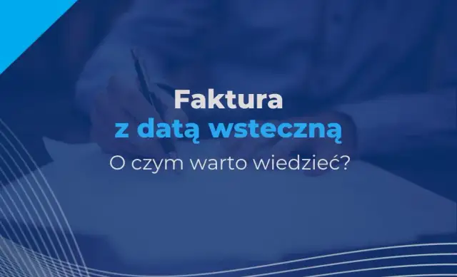 Czy można wystawić fakturę wstecz? Sprawdź, co musisz wiedzieć