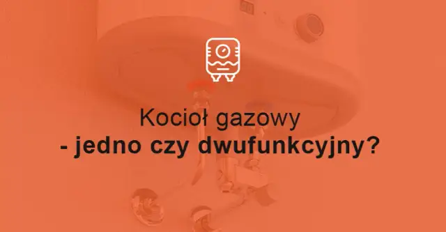 Jedno czy dwufunkcyjny kocioł - co wybrać, aby uniknąć kosztów?