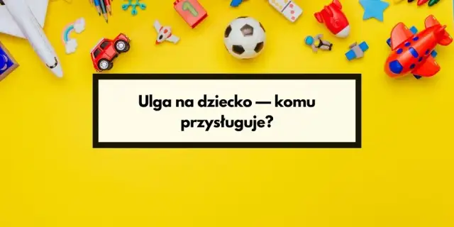 Czy ulga na dziecko przysługuje obojgu rodzicom? Sprawdź warunki!