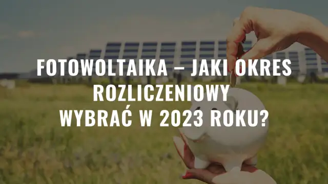 Fotowoltaika: jaki okres rozliczeniowy i jak uniknąć błędów w rozliczeniach