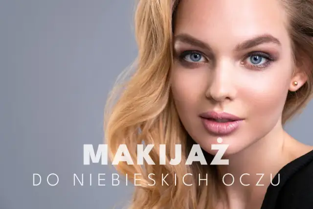 Makijaż do niebieskich oczu - Jakie kolory najlepiej podkreślą błękit?