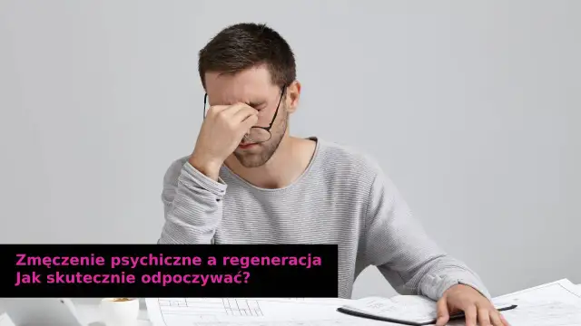 Jak pokonać zmęczenie psychiczne? Skuteczne metody i strategie