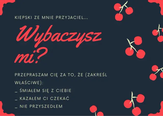 Piękny list na przeprosiny: "Kiepski ze mnie przyjaciel... Wybaczysz mi? Przepraszam Cię za to, że (zakreśl właściwe): śmiałem się z Ciebie, kazałem Ci czekać, nie przyszedłem.