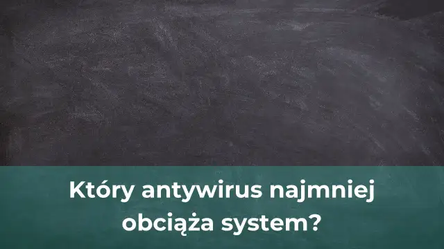 Jaki antywirus najmniej obciąża komputer? Oto najlepsze opcje dla Ciebie