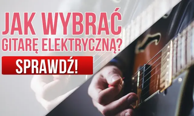 Jak wybrać gitarę elektryczną? Poradnik, który rozwieje Twoje wątpliwości