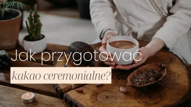 Jak przyrządzić kakao ceremonialne, by cieszyć się jego mocą i smakiem