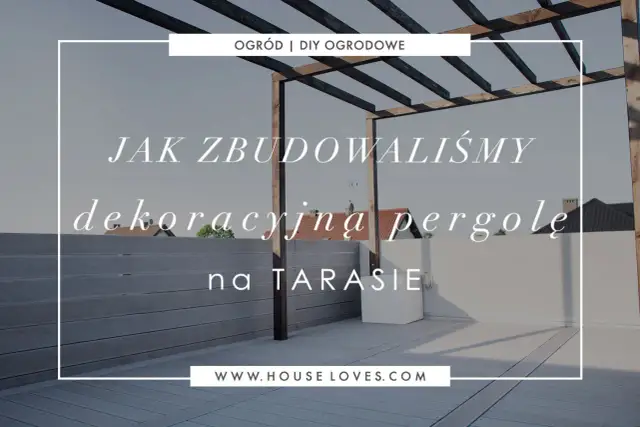 Jak samemu zrobić pergolę na tarasie? Zobacz, jak zbudowaliśmy naszą dekoracyjną pergolę.