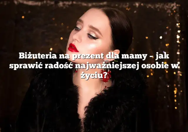 Idealny prezent dla mamy, który wzruszy i sprawi radość każdej mamie
