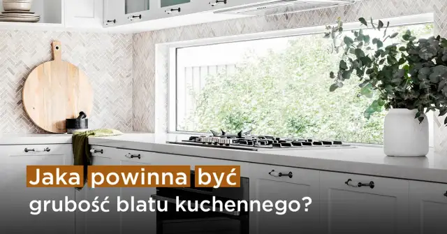 Jaką grubość blatu w kuchni wybrać, aby uniknąć błędów?