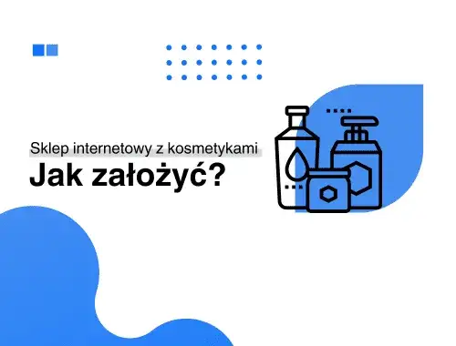 Jak założyć sklep internetowy z kosmetykami? Kompletny poradnik