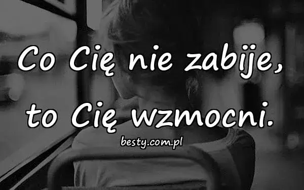 Co nas nie zabije cytaty - inspirujące słowa o sile przetrwania