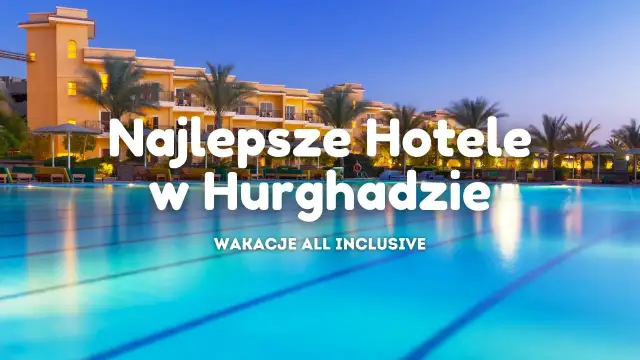 Hotele w Hurghadzie 2026: Jak wybrać idealny? Porady eksperta