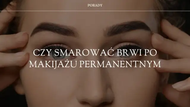 Jak dbać o brwi po makijażu permanentnym, aby uniknąć błędów?