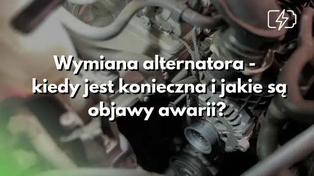 Zbliżenie na alternator samochodowy z napisem "Wymiana alternatora - kiedy jest konieczna i jakie są objawy awarii?".