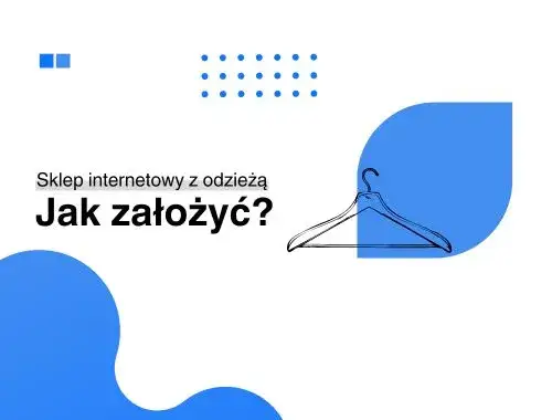 Jak otworzyć sklep internetowy z odzieżą i uniknąć najczęstszych błędów