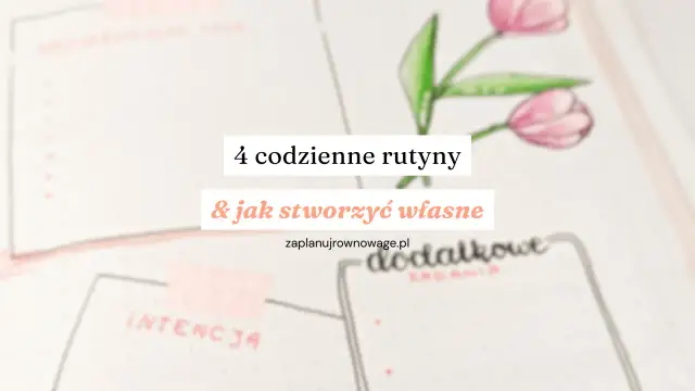4 codzienne rutyny i jak stworzyć własne. Poznaj sekrety dobrej rutyny, by lepiej zaplanować dzień.