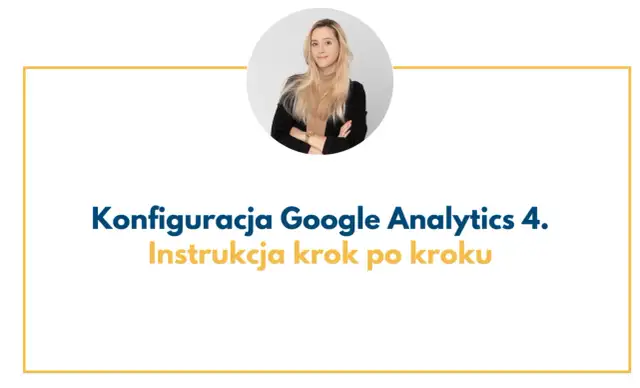 Konfiguracja GA4 krok po kroku - fundament analityki bez błędów