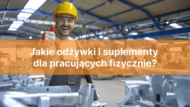 Jakie suplementy przy pracy fizycznej mogą poprawić Twoją wydolność?