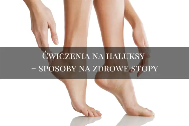 Jak zapobiec haluksom? Skuteczne metody i ćwiczenia na zdrowe stopy