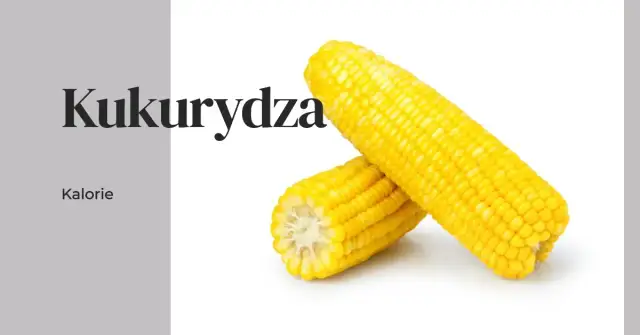 Ile kalorii kryje kukurydza? Poznaj wartości odżywcze