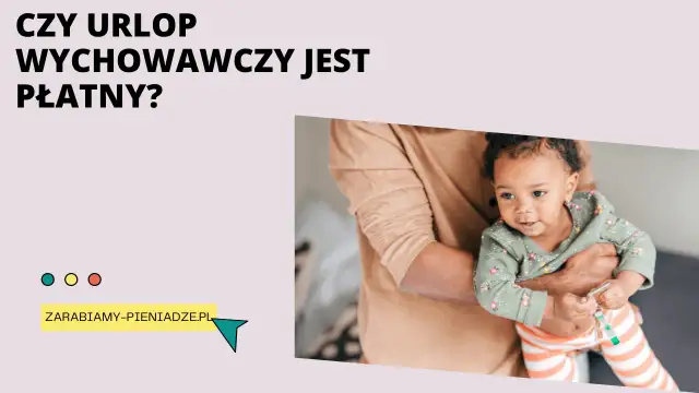 Czy urlop wychowawczy jest płatny? Sprawdź, na co możesz liczyć i jakie są warunki
