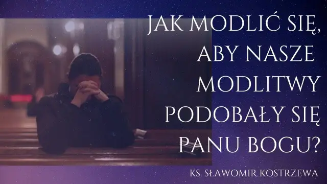 Jak powinna być modlitwa, by podobała się Bogu i była skuteczna