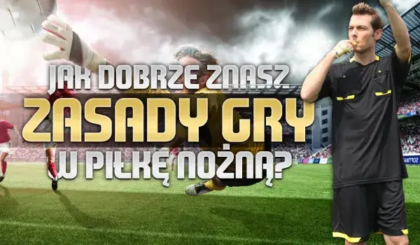 Czy znasz zasady gry w piłkę nożną? Oto, co musisz wiedzieć