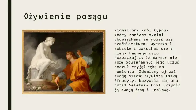 Pygmalion, zakochany w wyrzeźbionej przez siebie kobiecie, prosi Afrodyta boginię o ożywienie posągu.