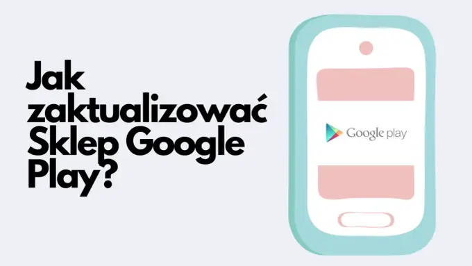 Jak zaktualizować Sklep Play i rozwiązać problemy z aktualizacją