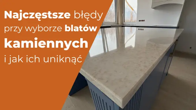 Kamienny blat: 9 błędów, które niszczą Twoją kuchnię